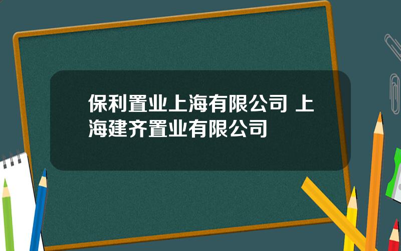 保利置业上海有限公司 上海建齐置业有限公司